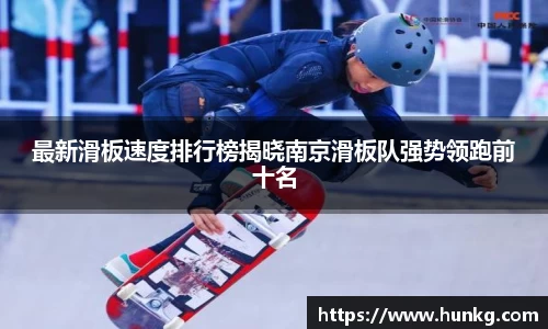 最新滑板速度排行榜揭晓南京滑板队强势领跑前十名