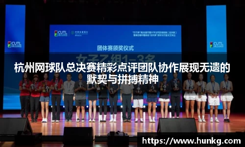 杭州网球队总决赛精彩点评团队协作展现无遗的默契与拼搏精神